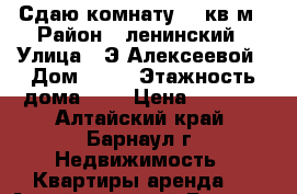 Сдаю комнату 14 кв.м › Район ­ ленинский › Улица ­ Э.Алексеевой › Дом ­ 64 › Этажность дома ­ 5 › Цена ­ 6 500 - Алтайский край, Барнаул г. Недвижимость » Квартиры аренда   . Алтайский край,Барнаул г.